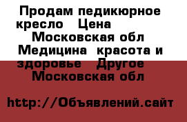 Продам педикюрное кресло › Цена ­ 19 500 - Московская обл. Медицина, красота и здоровье » Другое   . Московская обл.